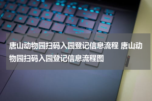 唐山动物园扫码入园登记信息流程 唐山动物园扫码入园登记信息流程图