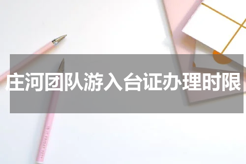 庄河团队游入台证办理时限
