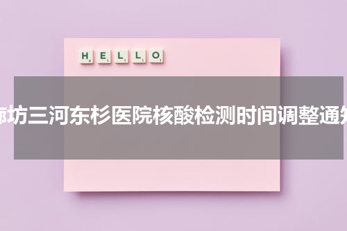 廊坊三河东杉医院核酸检测时间调整通知