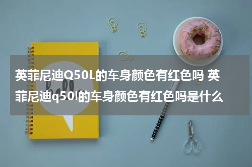 英菲尼迪Q50L的车身颜色有红色吗 英菲尼迪q50l的车身颜色有红色吗是什么