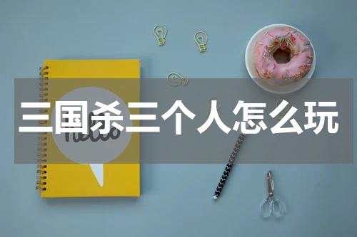 三国杀三个人怎么玩