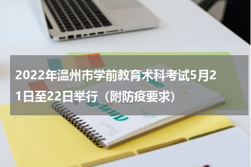 2022年温州市学前教育术科考试5月21日至22日举行（附防疫要求）