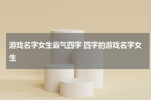 游戏名字女生霸气四字 四字的游戏名字女生