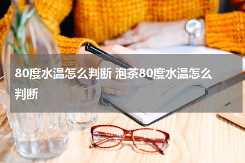 80度水温怎么判断 泡茶80度水温怎么判断