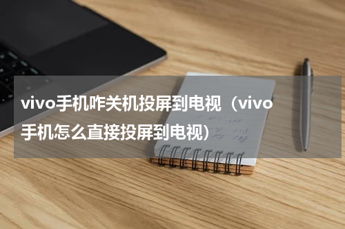vivo手机咋关机投屏到电视（vivo手机怎么直接投屏到电视）