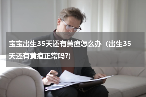 宝宝出生35天还有黄疸怎么办（出生35天还有黄疸正常吗?）