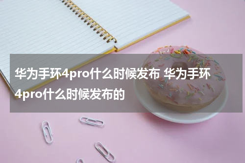 华为手环4pro什么时候发布 华为手环4pro什么时候发布的