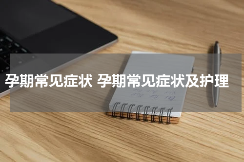 孕期常见症状 孕期常见症状及护理