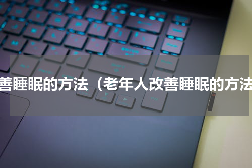 改善睡眠的方法（老年人改善睡眠的方法）