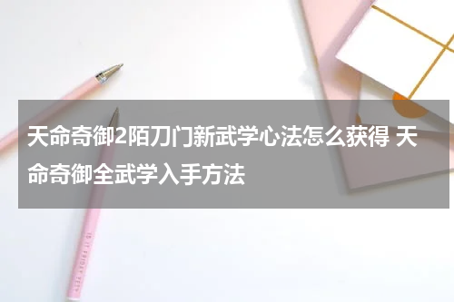 天命奇御2陌刀门新武学心法怎么获得 天命奇御全武学入手方法