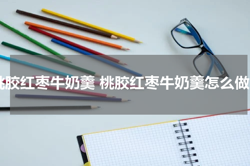 桃胶红枣牛奶羹 桃胶红枣牛奶羹怎么做