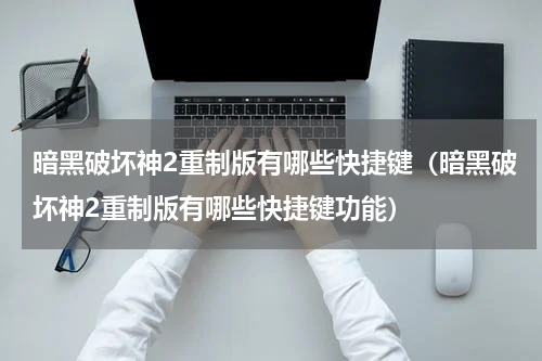 暗黑破坏神2重制版有哪些快捷键（暗黑破坏神2重制版有哪些快捷键功能）