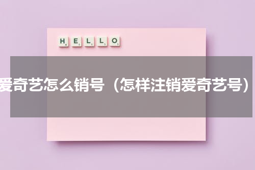 爱奇艺怎么销号（怎样注销爱奇艺号）