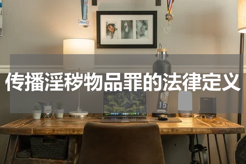 传播淫秽物品罪的法律定义