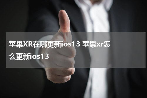 苹果XR在哪更新ios13 苹果xr怎么更新ios13