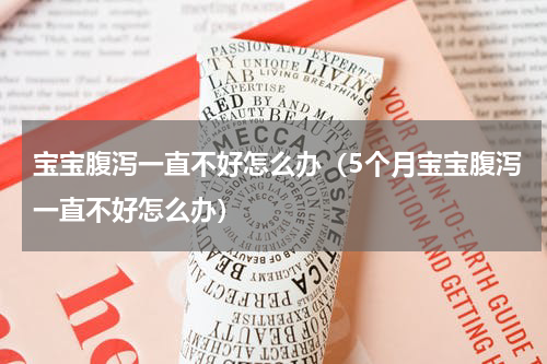 宝宝腹泻一直不好怎么办（5个月宝宝腹泻一直不好怎么办）