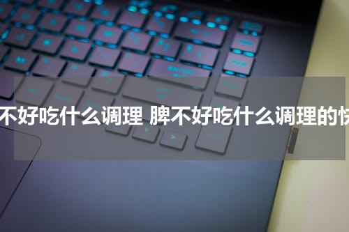 脾不好吃什么调理 脾不好吃什么调理的快