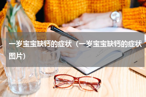 一岁宝宝缺钙的症状（一岁宝宝缺钙的症状图片）