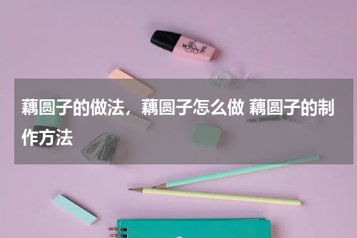 藕圆子的做法，藕圆子怎么做 藕圆子的制作方法