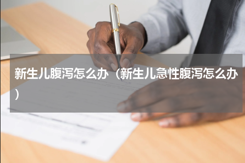 新生儿腹泻怎么办（新生儿急性腹泻怎么办）