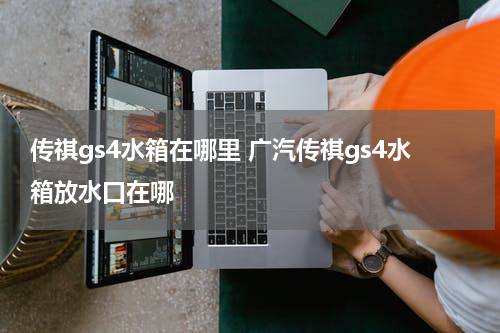 传祺gs4水箱在哪里 广汽传祺gs4水箱放水口在哪