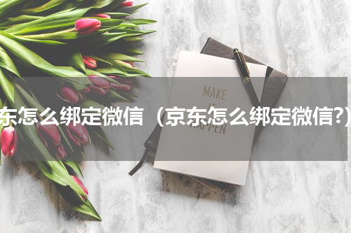 京东怎么绑定微信（京东怎么绑定微信?）