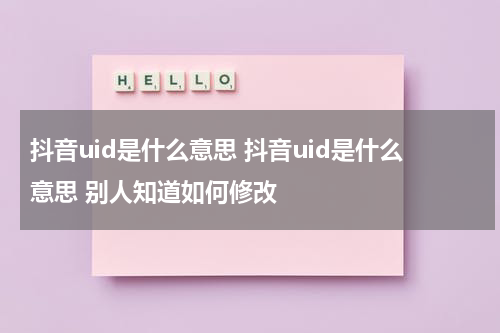 抖音uid是什么意思 抖音uid是什么意思 别人知道如何修改