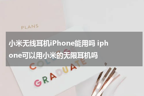 小米无线耳机iPhone能用吗 iphone可以用小米的无限耳机吗