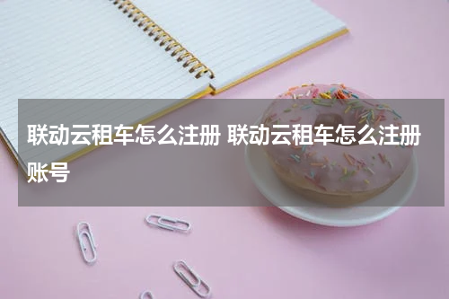 联动云租车怎么注册 联动云租车怎么注册账号