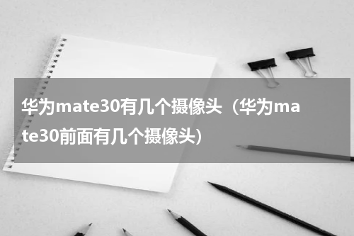 华为mate30有几个摄像头（华为mate30前面有几个摄像头）