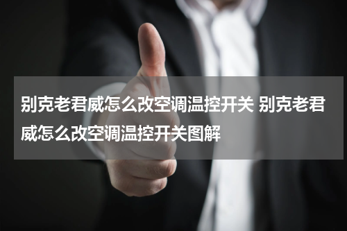 别克老君威怎么改空调温控开关 别克老君威怎么改空调温控开关图解