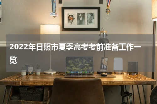 2022年日照市夏季高考考前准备工作一览