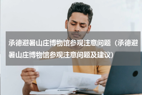 承德避暑山庄博物馆参观注意问题（承德避暑山庄博物馆参观注意问题及建议）