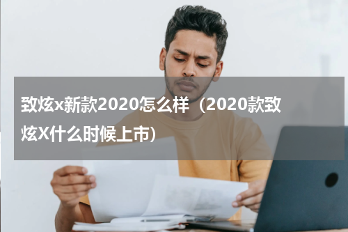 致炫x新款2020怎么样（2020款致炫X什么时候上市）