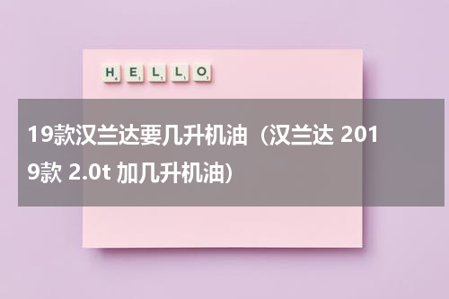 19款汉兰达要几升机油（汉兰达 2019款 2.0t 加几升机油）