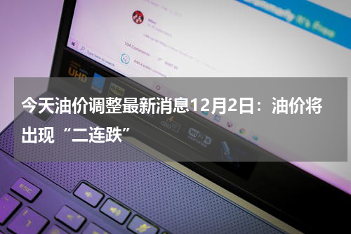 今天油价调整最新消息12月2日：油价将出现“二连跌”