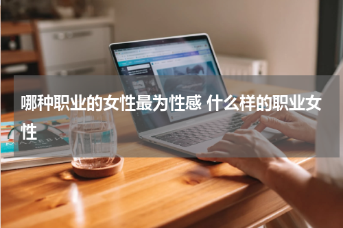 哪种职业的女性最为性感 什么样的职业女性