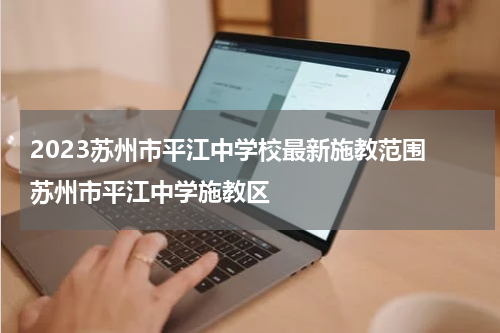 2023苏州市平江中学校最新施教范围 苏州市平江中学施教区