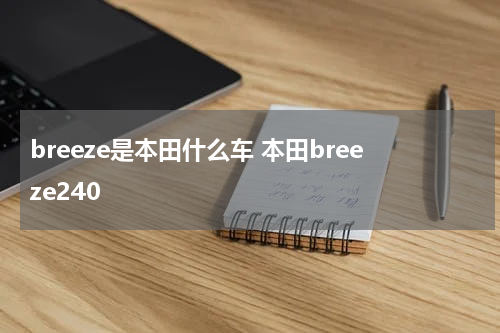 breeze是本田什么车 本田breeze240