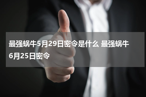 最强蜗牛5月29日密令是什么 最强蜗牛6月25日密令