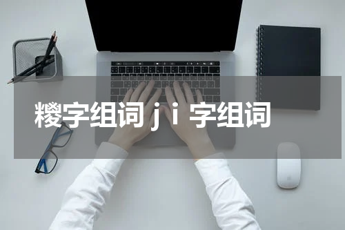 糭字组词 jⅰ字组词