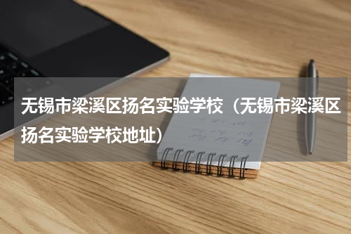 无锡市梁溪区扬名实验学校（无锡市梁溪区扬名实验学校地址）