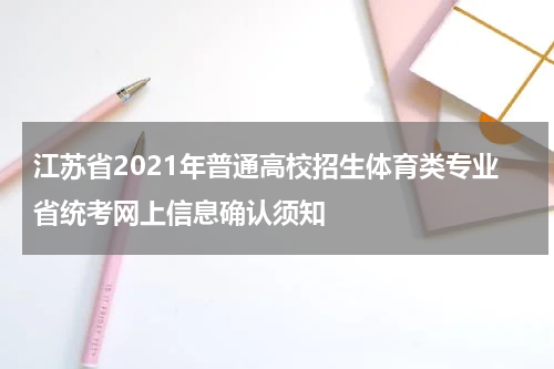 江苏省2021年普通高校招生体育类专业省统考网上信息确认须知