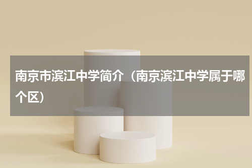 南京市滨江中学简介（南京滨江中学属于哪个区）