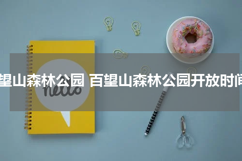 百望山森林公园 百望山森林公园开放时间