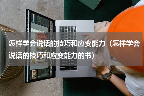 怎样学会说话的技巧和应变能力（怎样学会说话的技巧和应变能力的书）