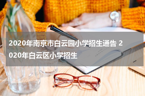 2020年南京市白云园小学招生通告 2020年白云区小学招生