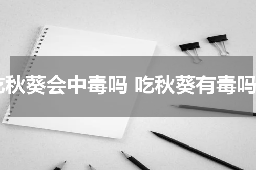 吃秋葵会中毒吗 吃秋葵有毒吗