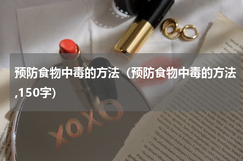 预防食物中毒的方法（预防食物中毒的方法,150字）