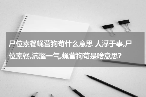 尸位素餐蝇营狗苟什么意思 人浮于事,尸位素餐,沆瀣一气,蝇营狗苟是啥意思?